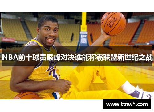 NBA前十球员巅峰对决谁能称霸联盟新世纪之战