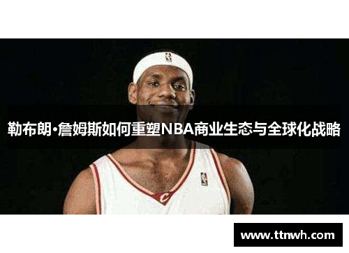 勒布朗·詹姆斯如何重塑NBA商业生态与全球化战略