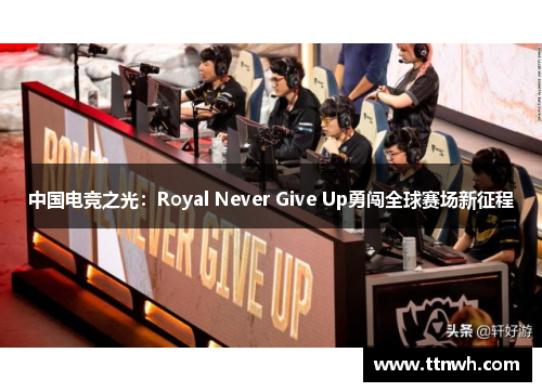 中国电竞之光：Royal Never Give Up勇闯全球赛场新征程